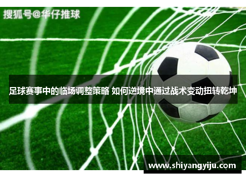 足球赛事中的临场调整策略 如何逆境中通过战术变动扭转乾坤