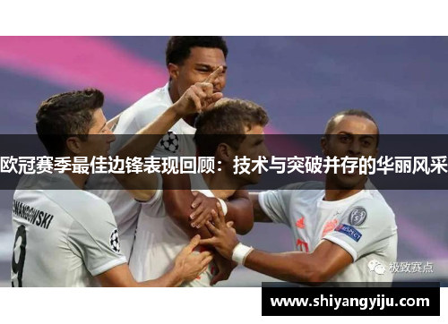 欧冠赛季最佳边锋表现回顾：技术与突破并存的华丽风采
