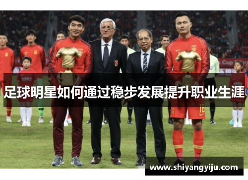 足球明星如何通过稳步发展提升职业生涯
